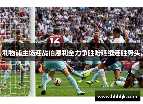 利物浦主场迎战伯恩利全力争胜盼延续连胜势头