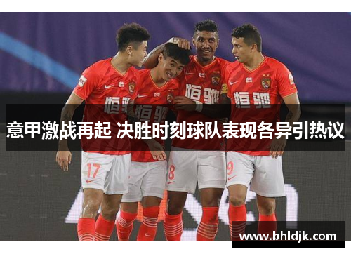 意甲激战再起 决胜时刻球队表现各异引热议