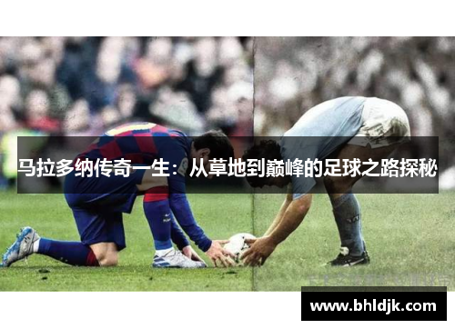 马拉多纳传奇一生：从草地到巅峰的足球之路探秘