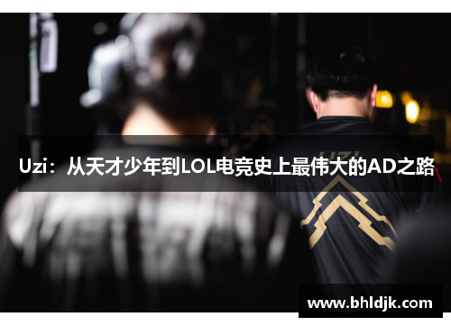 Uzi：从天才少年到LOL电竞史上最伟大的AD之路