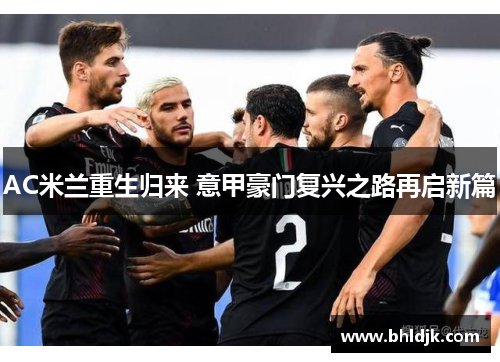 AC米兰重生归来 意甲豪门复兴之路再启新篇