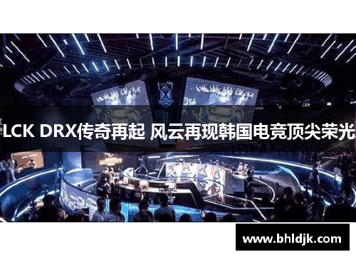 LCK DRX传奇再起 风云再现韩国电竞顶尖荣光