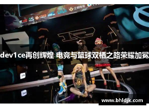 dev1ce再创辉煌 电竞与篮球双栖之路荣耀加冕