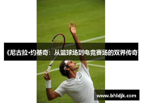 《尼古拉·约基奇：从篮球场到电竞赛场的双界传奇》