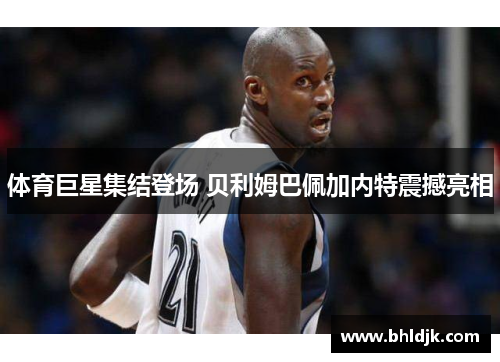 体育巨星集结登场 贝利姆巴佩加内特震撼亮相