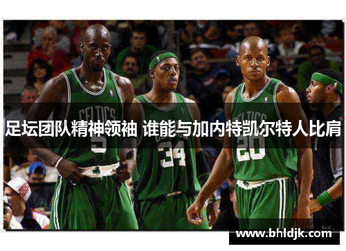 足坛团队精神领袖 谁能与加内特凯尔特人比肩