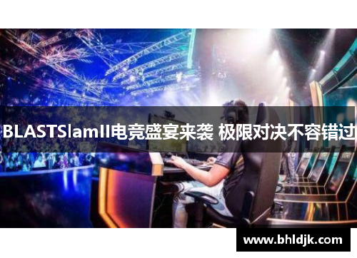 BLASTSlamII电竞盛宴来袭 极限对决不容错过