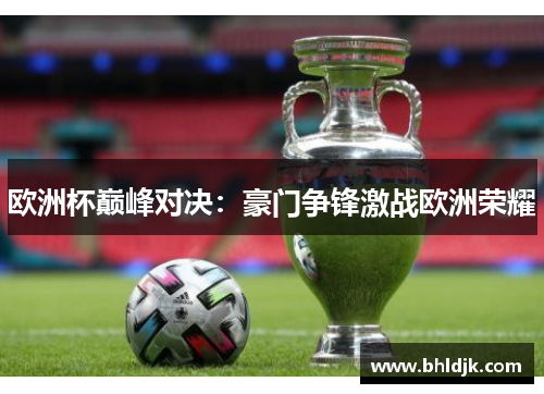 欧洲杯巅峰对决：豪门争锋激战欧洲荣耀