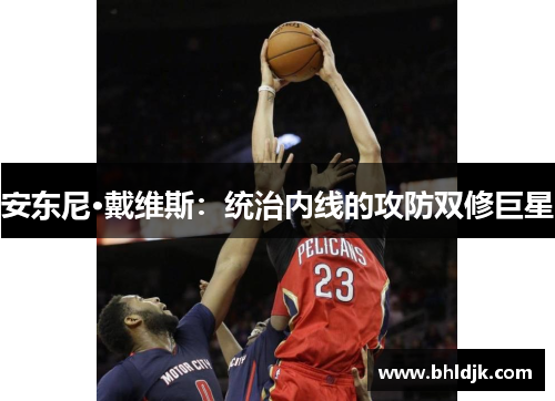 安东尼·戴维斯：统治内线的攻防双修巨星