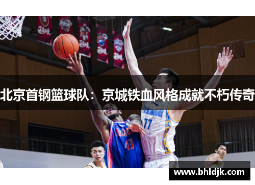 北京首钢篮球队：京城铁血风格成就不朽传奇