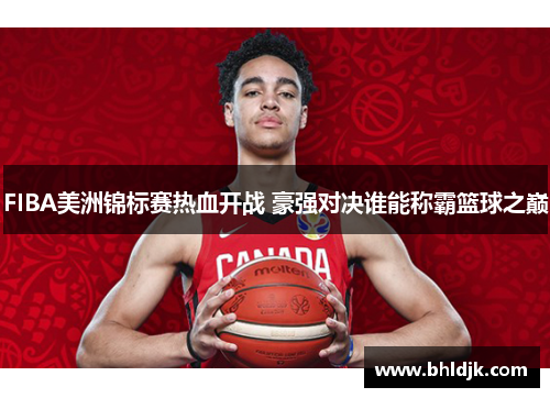 FIBA美洲锦标赛热血开战 豪强对决谁能称霸篮球之巅