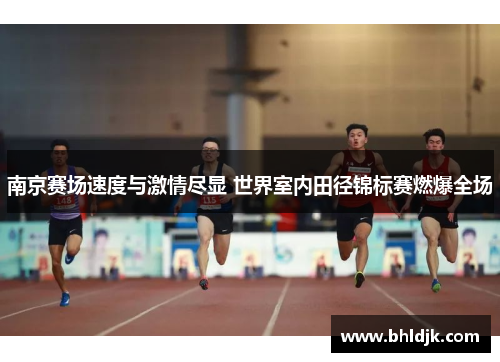 南京赛场速度与激情尽显 世界室内田径锦标赛燃爆全场