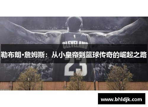 勒布朗·詹姆斯：从小皇帝到篮球传奇的崛起之路