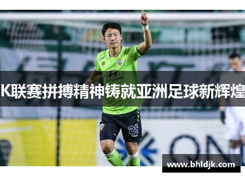 K联赛拼搏精神铸就亚洲足球新辉煌