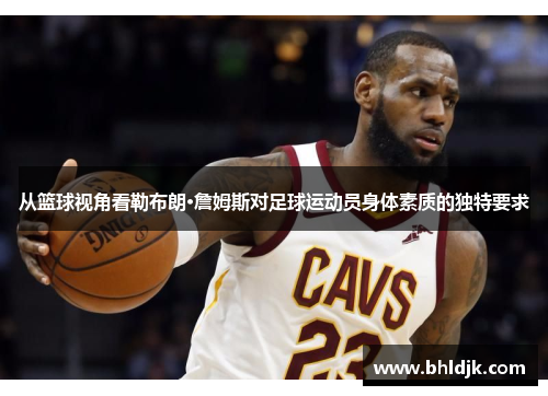 从篮球视角看勒布朗·詹姆斯对足球运动员身体素质的独特要求