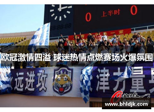 欧冠激情四溢 球迷热情点燃赛场火爆氛围