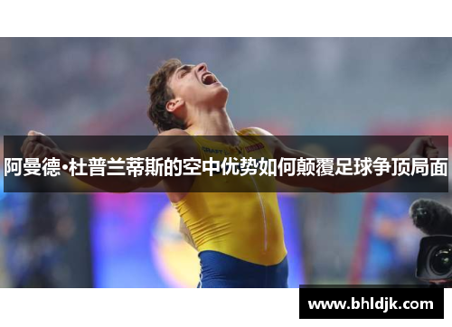阿曼德·杜普兰蒂斯的空中优势如何颠覆足球争顶局面