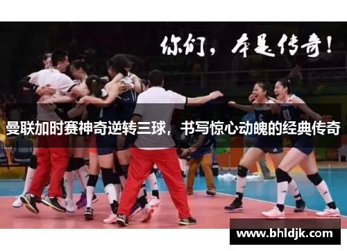 曼联加时赛神奇逆转三球，书写惊心动魄的经典传奇