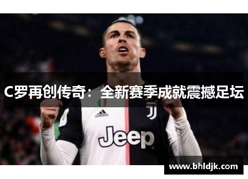 C罗再创传奇：全新赛季成就震撼足坛