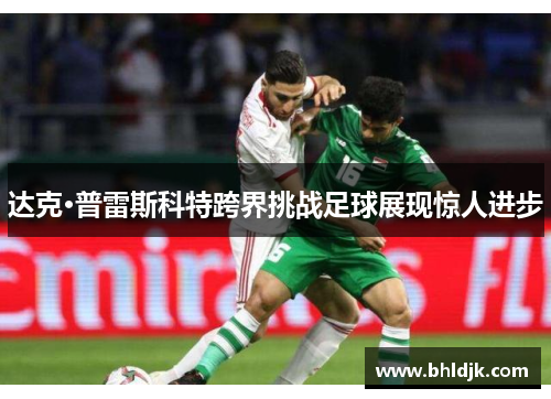 达克·普雷斯科特跨界挑战足球展现惊人进步