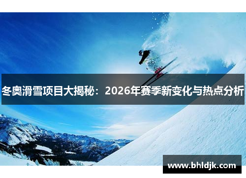 冬奥滑雪项目大揭秘：2026年赛季新变化与热点分析