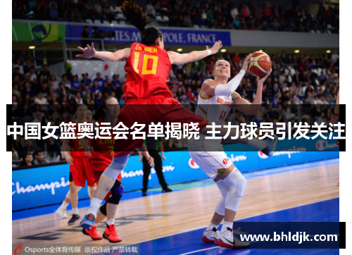 中国女篮奥运会名单揭晓 主力球员引发关注
