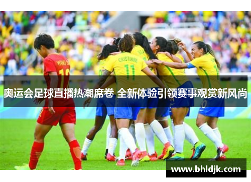 奥运会足球直播热潮席卷 全新体验引领赛事观赏新风尚