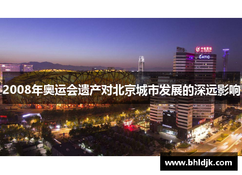 2008年奥运会遗产对北京城市发展的深远影响