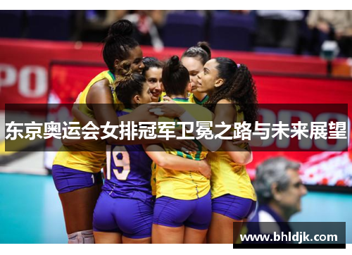 东京奥运会女排冠军卫冕之路与未来展望