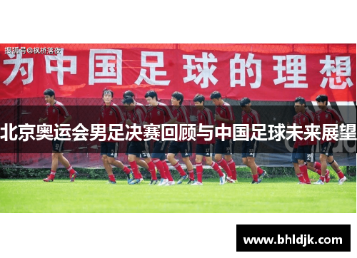 北京奥运会男足决赛回顾与中国足球未来展望