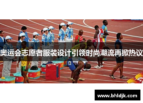 奥运会志愿者服装设计引领时尚潮流再掀热议